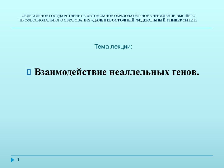 Тема лекции: Взаимодействие неаллельных генов. ФЕДЕРАЛЬНОЕ ГОСУДАРСТВЕННОЕ