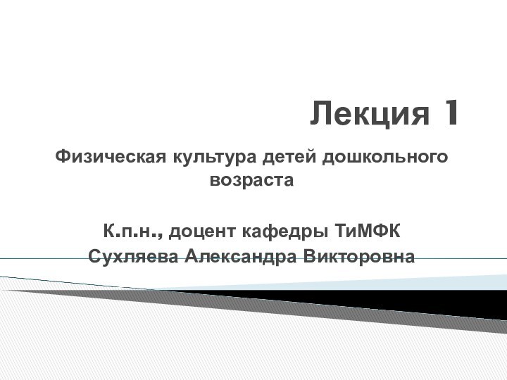 Лекция 1Физическая культура детей дошкольного возрастаК.п.н., доцент кафедры ТиМФКСухляева Александра Викторовна