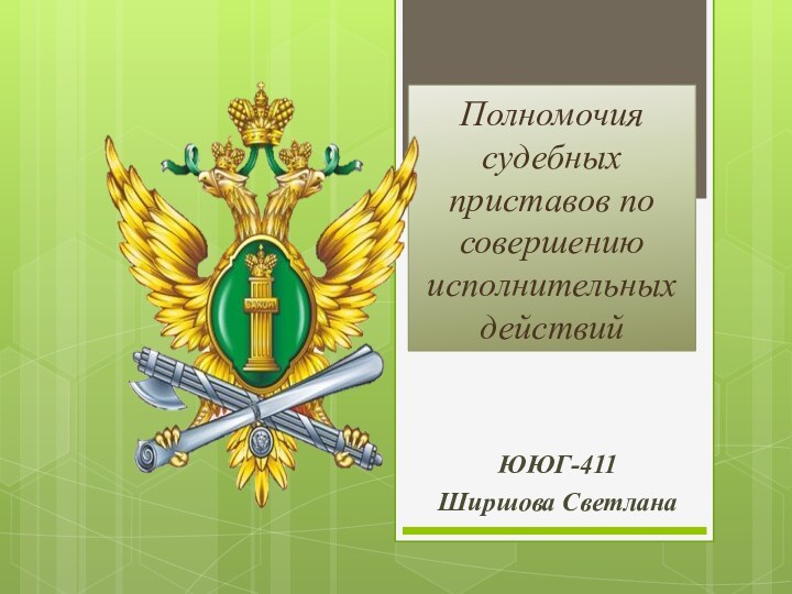 Полномочия судебных приставов по совершению исполнительных действий ЮЮГ-411Ширшова Светлана