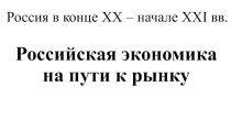 Россия в конце XX – начале XXI века. Российская экономика на пути к рынку