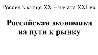 Россия в конце XX – начале XXI века. Российская экономика на пути к рынку