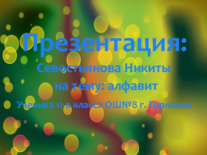 Презентация: Севостьянова Никиты на тему: алфавитУченика 11-а класса ОШ№8 г. Горловки