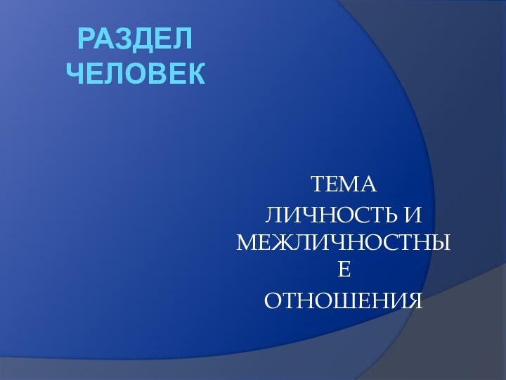 РАЗДЕЛ  ЧЕЛОВЕКТЕМА ЛИЧНОСТЬ И МЕЖЛИЧНОСТНЫЕ ОТНОШЕНИЯ