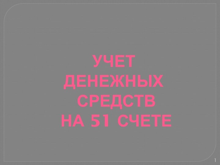 УЧЕТ ДЕНЕЖНЫХ СРЕДСТВ НА 51 СЧЕТЕ