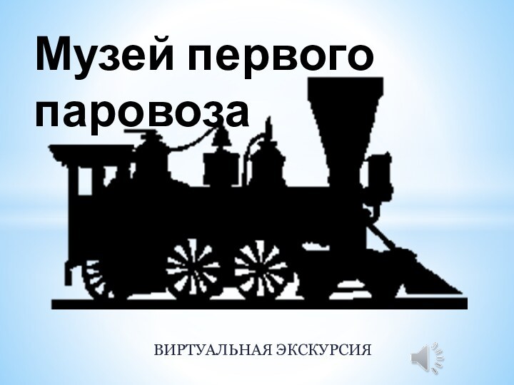 ВИРТУАЛЬНАЯ ЭКСКУРСИЯМузей первого паровоза