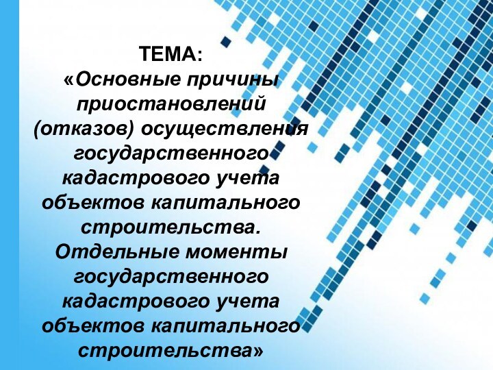 Powerpoint TemplatesТЕМА: «Основные причины приостановлений (отказов) осуществления государственного кадастрового учета объектов капитального