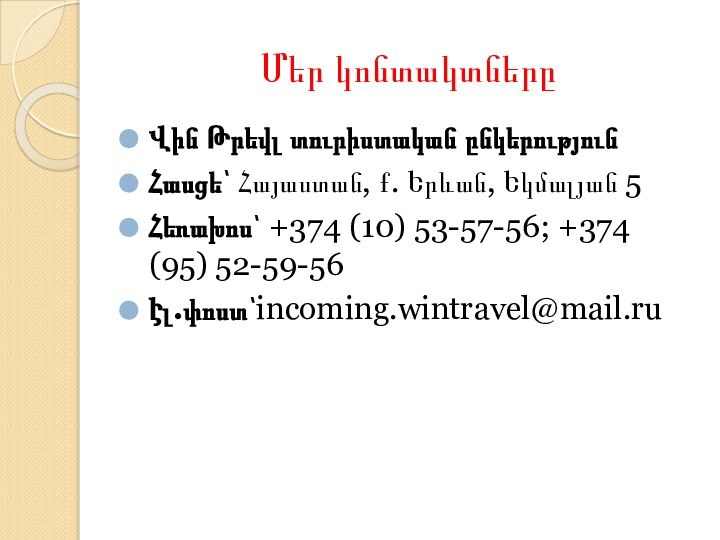 Մեր կոնտակտներըՎին Թրեվլ տուրիստական ընկերությունՀասցե՝ Հայաստան, ք. Երևան, Եկմալյան 5Հեռախոս՝ +374 (10) 53-57-56; +374 (95) 52-59-56Էլ.փոստ՝incoming.wintravel@mail.ru