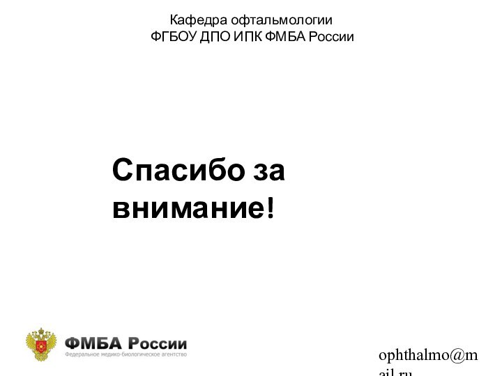 Кафедра офтальмологии  ФГБОУ ДПО ИПК ФМБА России ophthalmo@mail.ruСпасибо за внимание!