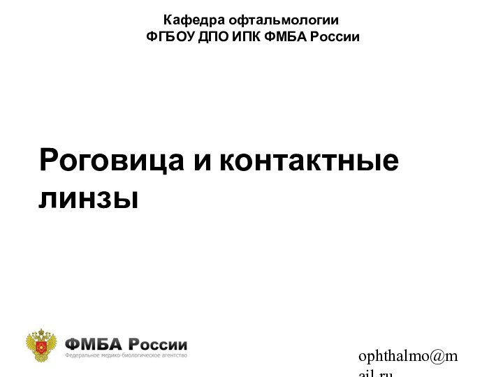 Кафедра офтальмологии  ФГБОУ ДПО ИПК ФМБА России ophthalmo@mail.ruРоговица и контактные линзы