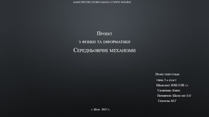 МІНИСТЕРСТВО ОСВІТИ НАУКИ І СПОРТУ УКРАЇНИПроект з фізики та інформатикиСередньовічні механізми