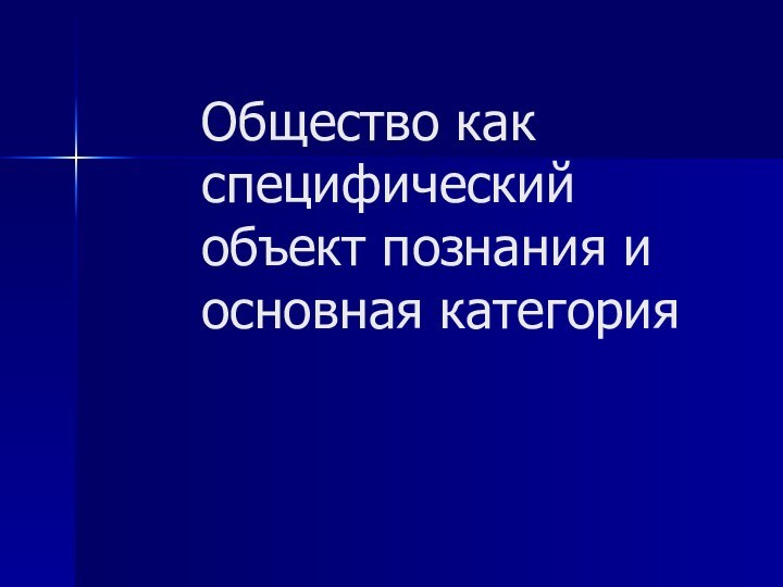 Общество как специфический объект познания и основная категория