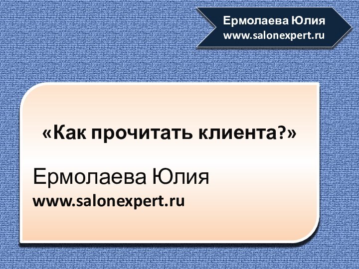 «Как прочитать клиента?» Ермолаева Юлияwww.salonexpert.ruЕрмолаева Юлияwww.salonexpert.ru