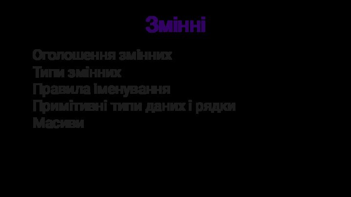 ЗмінніОголошення зміннихТипи зміннихПравила іменуванняПримітивні типи даних і рядкиМасиви