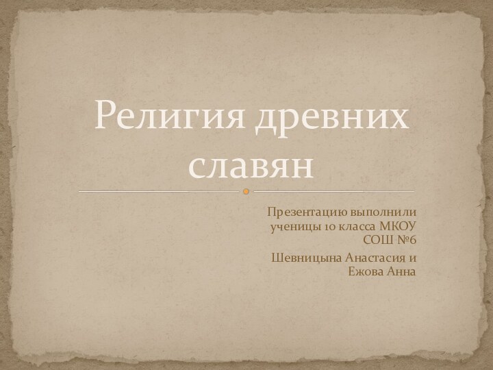 Презентацию выполнили ученицы 10 класса МКОУ СОШ №6 Шевницына Анастасия и Ежова АннаРелигия древних славян