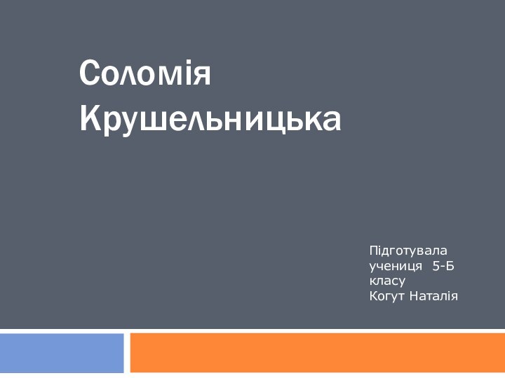 Соломія КрушельницькаПідготувала учениця 5-Б класуКогут Наталія