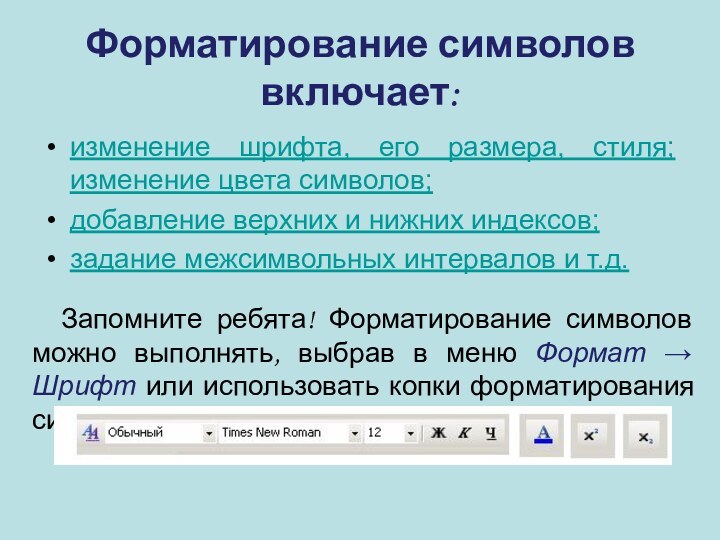 Форматирование символов включает: изменение шрифта, его размера, стиля; изменение цвета символов; добавление