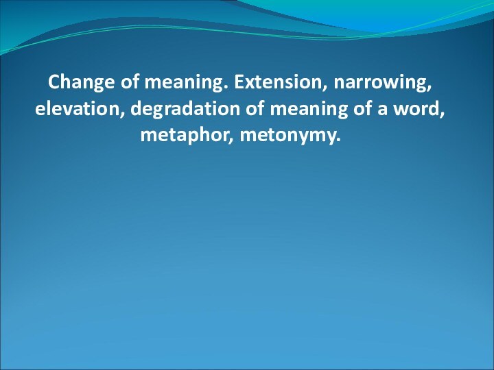 Change of meaning. Extension, narrowing, elevation, degradation of meaning of a word, metaphor, metonymy.