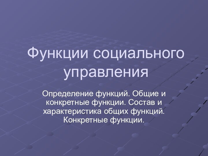 Функции социального управленияОпределение функций. Общие и конкретные функции. Состав и характеристика общих функций. Конкретные функции.