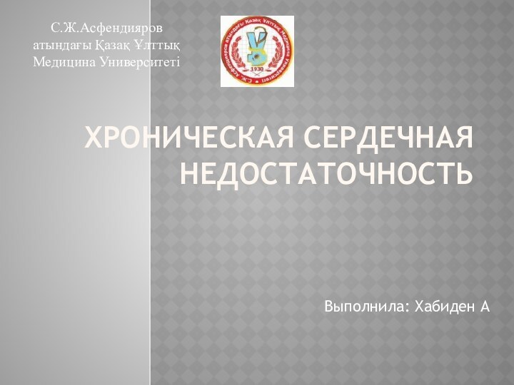 ХРОНИЧЕСКАЯ СЕРДЕЧНАЯ НЕДОСТАТОЧНОСТЬВыполнила: Хабиден АС.Ж.Асфендияров атындағы Қазақ Ұлттық Медицина Университеті