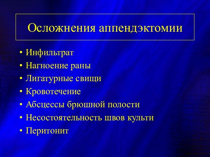 Осложнения аппендэктомииИнфильтратНагноение раныЛигатурные свищиКровотечениеАбсцессы брюшной полостиНесостоятельность швов культи Перитонит