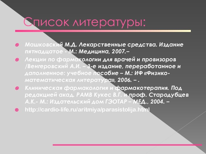 Список литературы:Машковский М.Д. Лекарственные средства. Издание пятнадцатое - М.: Медицина, 2007.– Лекции