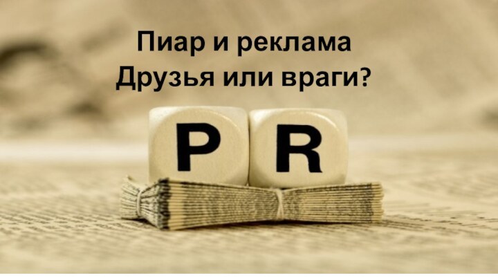 Пиар и рекламаДрузья или враги?