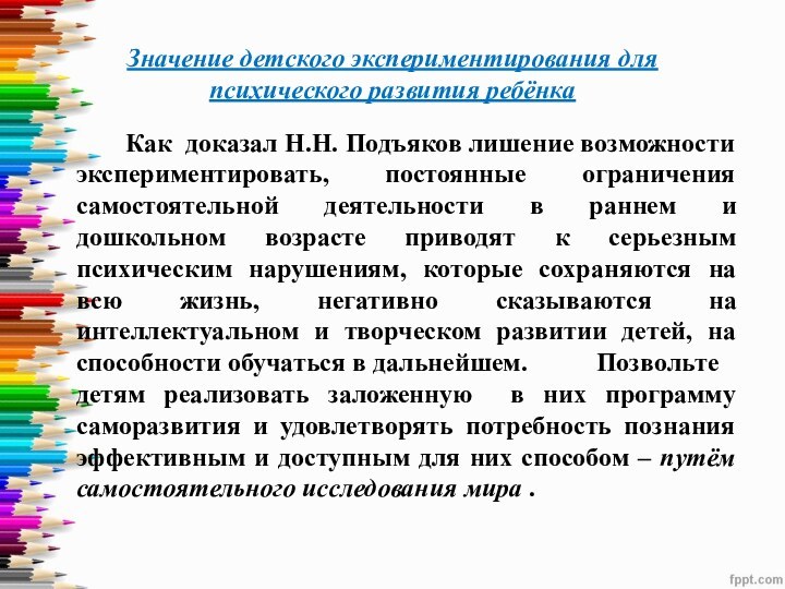 Значение детского экспериментирования для психического развития ребёнка		Как доказал Н.Н. Подъяков лишение возможности