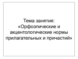 Орфоэпические и акцентологические нормы прилагательных и причастий. (Тема 4 )