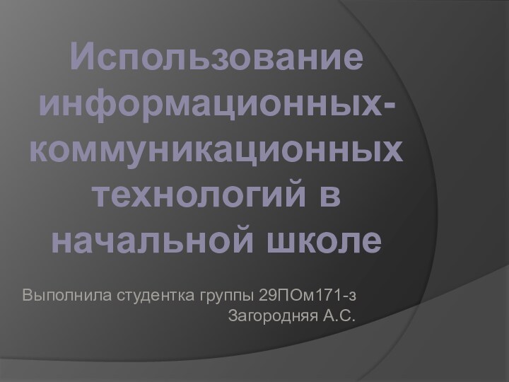 Выполнила студентка группы 29ПОм171-з  Загородняя А.С. Использование информационных-коммуникационных технологий в начальной школе