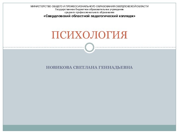 НОВИКОВА СВЕТЛАНА ГЕННАДЬЕВНАПСИХОЛОГИЯ МИНИСТЕРСТВО ОБЩЕГО И ПРОФЕССИОНАЛЬНОГО ОБРАЗОВАНИЯ СВЕРДЛОВСКОЙ ОБЛАСТИГосударственное бюджетное образовательное