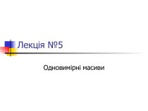 Одновимірні масиви. Поняття масиву даних. Види масивів. (Лекція 5)