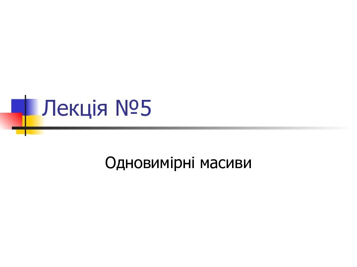 Лекція №5Одновимірні масиви