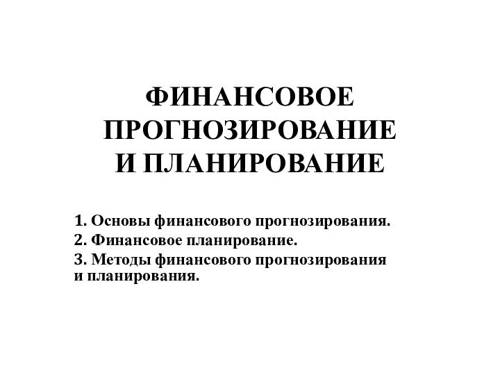 ФИНАНСОВОЕ ПРОГНОЗИРОВАНИЕ  И ПЛАНИРОВАНИЕ 1. Основы финансового прогнозирования. 2. Финансовое планирование.