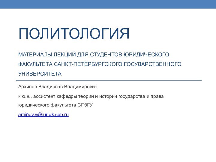 ПОЛИТОЛОГИЯ МАТЕРИАЛЫ ЛЕКЦИЙ ДЛЯ СТУДЕНТОВ ЮРИДИЧЕСКОГО ФАКУЛЬТЕТА САНКТ-ПЕТЕРБУРГСКОГО ГОСУДАРСТВЕННОГО УНИВЕРСИТЕТААрхипов Владислав Владимирович,к.ю.н.,