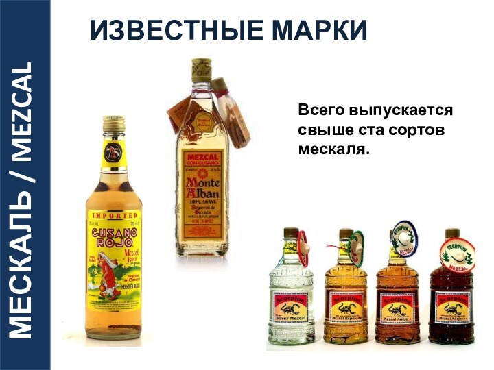 МЕСКАЛЬ / MEZCAL   ИЗВЕСТНЫЕ МАРКИ Всего выпускается свыше ста сортов мескаля.