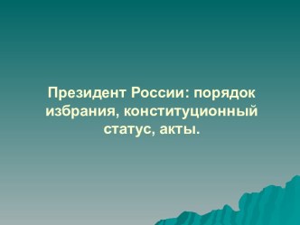 Президент России. Порядок избрания, конституционный статус, акты