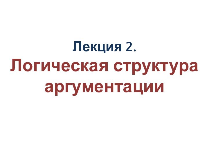 Лекция 2.  Логическая структура аргументации