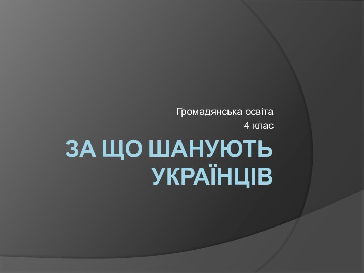 ЗА ЩО ШАНУЮТЬ УКРАЇНЦІВ Громадянська освіта 4 клас