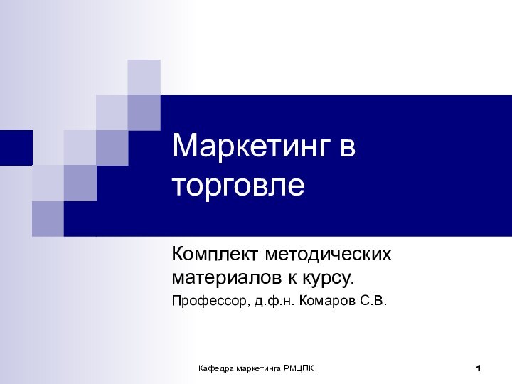 Кафедра маркетинга РМЦПКМаркетинг в торговлеКомплект методических материалов к курсу.Профессор, д.ф.н. Комаров С.В.