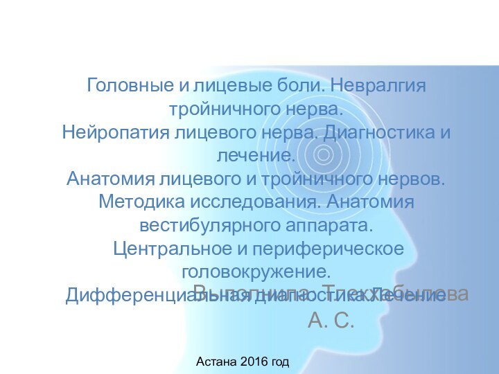 Выполнила: Тлекхабылова А. С.Астана 2016 годГоловные и лицевые боли. Невралгия тройничного нерва.