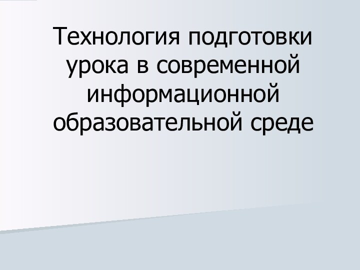 Технология подготовки урока в современной информационной образовательной среде