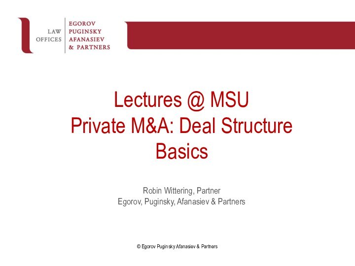 Lectures @ MSUPrivate M&A: Deal Structure BasicsRobin Wittering, Partner Egorov, Puginsky, Afanasiev & Partners