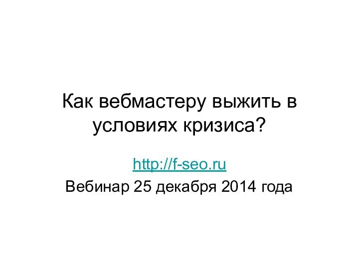 Как вебмастеру выжить в условиях кризиса?http://f-seo.ruВебинар 25 декабря 2014 года