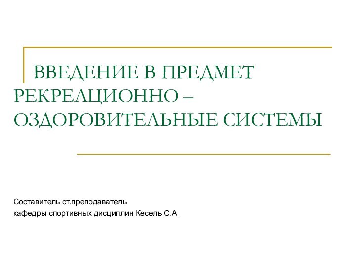 ВВЕДЕНИЕ В ПРЕДМЕТ    РЕКРЕАЦИОННО –ОЗДОРОВИТЕЛЬНЫЕ СИСТЕМЫСоставитель ст.преподавателькафедры спортивных дисциплин Кесель С.А.