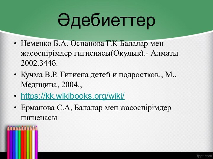 ӘдебиеттерНеменко Б.А. Оспанова Г.К Балалар мен жасөспірімдер гигиенасы(Оқулық).- Алматы 2002.344б.Кучма В.Р. Гигиена