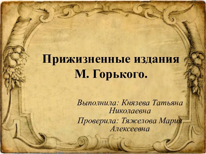 Прижизненные издания  М. Горького.Выполнила: Князева Татьяна НиколаевнаПроверила: Тяжелова Мария Алексеевна