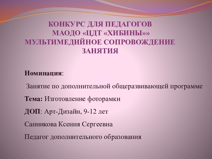 КОНКУРС ДЛЯ ПЕДАГОГОВ  МАОДО «ЦДТ «ХИБИНЫ»» МУЛЬТИМЕДИЙНОЕ СОПРОВОЖДЕНИЕ ЗАНЯТИЯ Номинация: