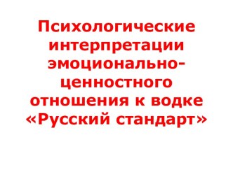 Психологические интерпретации эмоционально-ценностного отношения к водке Русский стандарт