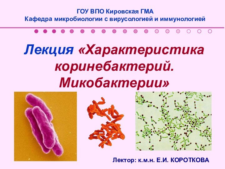 Лекция «Характеристика коринебактерий. Микобактерии»ГОУ ВПО Кировская ГМА Кафедра микробиологии с вирусологией и иммунологиейЛектор: к.м.н. Е.И. КОРОТКОВА