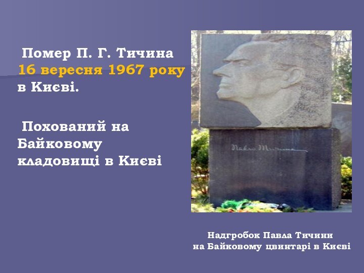 Помер П. Г. Тичина 16 вересня 1967 року в Києві. 	Похований на